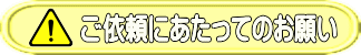 ご依頼にあたってのお願い
