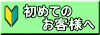初めての 　　お客様へ