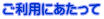 ご利用にあたって