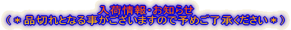 入荷情報・お知らせ （＊好評の場合は品切れとなる事がございますので予めご了承ください＊）